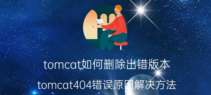 tomcat如何删除出错版本 tomcat404错误原因解决方法？